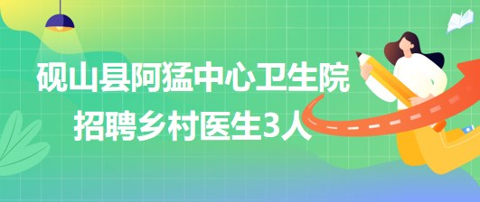 云南省文山州硯山縣阿猛中心衛(wèi)生院招聘鄉(xiāng)村醫(yī)生3人