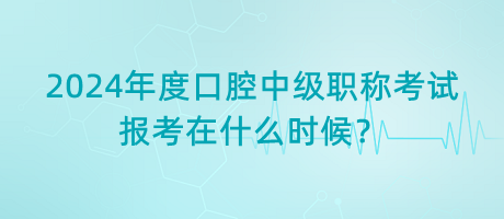 2024年度口腔中級(jí)職稱考試報(bào)考在什么時(shí)候？