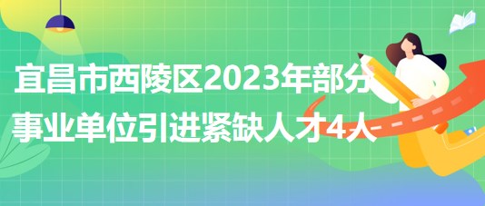 湖北省宜昌市西陵區(qū)2023年部分事業(yè)單位引進(jìn)緊缺人才4人