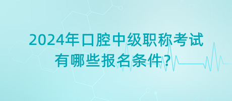 2024年口腔中級(jí)職稱考試有哪些報(bào)名條件？