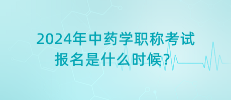 2024年中藥學(xué)職稱考試報名是什么時候？