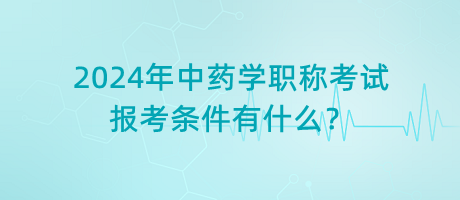 2024年中藥學(xué)職稱(chēng)考試報(bào)考條件有什么？