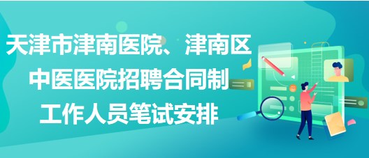 天津市津南醫(yī)院、津南區(qū)中醫(yī)醫(yī)院招聘合同制工作人員筆試安排