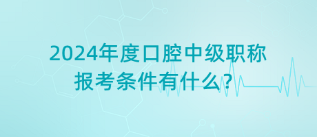 2024年度口腔中級職稱報(bào)考條件有什么？