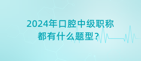 2024年口腔中級(jí)職稱都有什么題型？