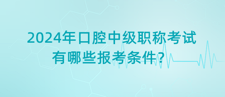 2024年口腔中級職稱考試有哪些報考條件？