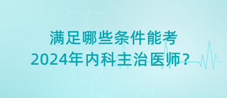 滿足哪些條件能考2024年內(nèi)科主治醫(yī)師？