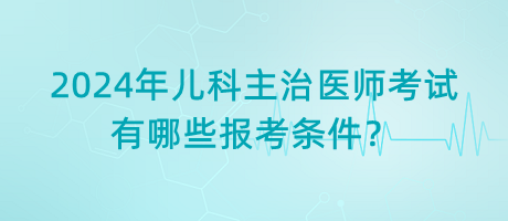 2024年兒科主治醫(yī)師考試有哪些報(bào)考條件？