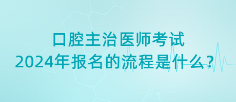 口腔主治醫(yī)師考試2024年報(bào)名的流程是什么？