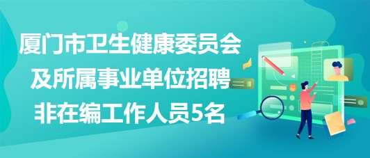 廈門市衛(wèi)生健康委員會(huì)及所屬事業(yè)單位招聘非在編工作人員5名