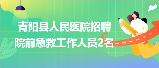 安徽省池州市青陽(yáng)縣人民醫(yī)院招聘院前急救工作人員2名