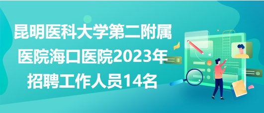 昆明醫(yī)科大學第二附屬醫(yī)院?？卺t(yī)院2023年招聘工作人員14名