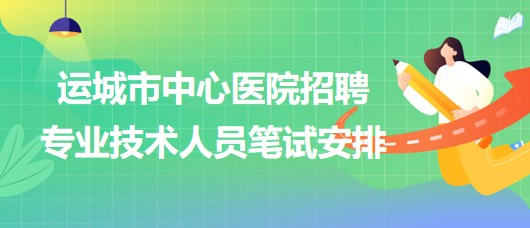 山西省運(yùn)城市中心醫(yī)院2023年招聘專(zhuān)業(yè)技術(shù)人員筆試安排