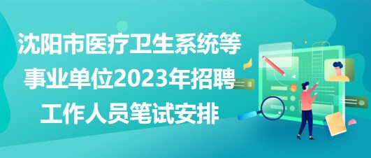 沈陽(yáng)市醫(yī)療衛(wèi)生系統(tǒng)等事業(yè)單位2023年招聘工作人員筆試安排