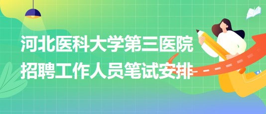 河北醫(yī)科大學(xué)第三醫(yī)院2023年招聘工作人員筆試安排