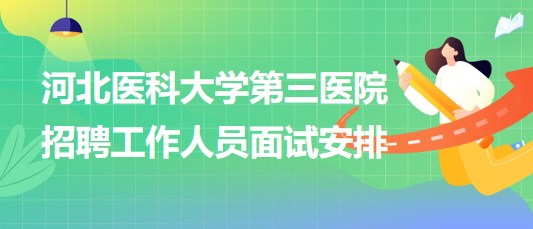 河北醫(yī)科大學第三醫(yī)院2023年招聘工作人員面試安排