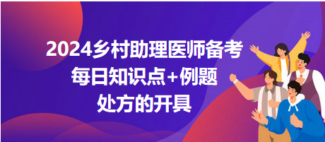 處方的開(kāi)具-2024鄉(xiāng)村助理醫(yī)師備考每日知識(shí)點(diǎn)+例題