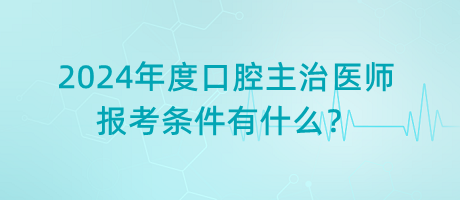 2024年度口腔主治醫(yī)師報(bào)考條件有什么？