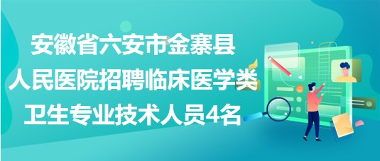 安徽省六安市金寨縣人民醫(yī)院招聘臨床醫(yī)學(xué)類衛(wèi)生專業(yè)技術(shù)人員4名