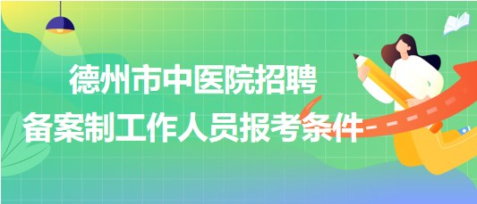 山東省德州市中醫(yī)院2023年招聘備案制工作人員報(bào)考條件