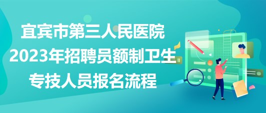 宜賓市第三人民醫(yī)院2023年招聘員額制衛(wèi)生專(zhuān)技人員報(bào)名流程