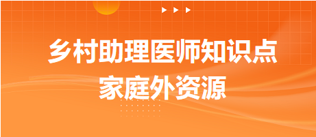 家庭外資源-2024鄉(xiāng)村助理醫(yī)師備考每日知識點(diǎn)+例題