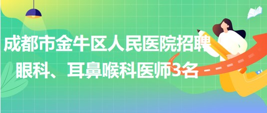 成都市金牛區(qū)人民醫(yī)院招聘眼科、耳鼻喉科醫(yī)師3名