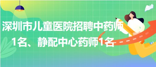 深圳市兒童醫(yī)院招聘中藥師1名、靜配中心藥師1名