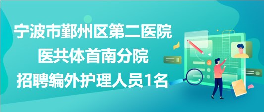 寧波市鄞州區(qū)第二醫(yī)院醫(yī)共體首南分院招聘編外護(hù)理人員1名