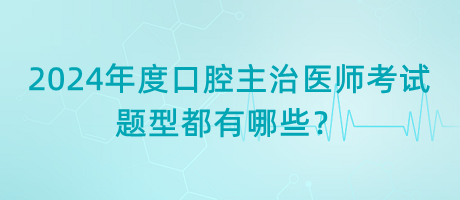 2024年度口腔主治醫(yī)師考試題型都有哪些？