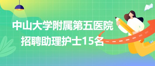 中山大學附屬第五醫(yī)院2023年招聘助理護士15名