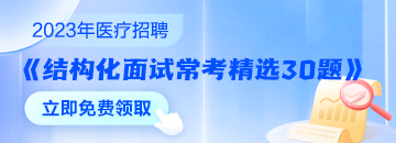 醫(yī)療結(jié)構(gòu)化面試常考精選30題速來領(lǐng)取 無懼面試！