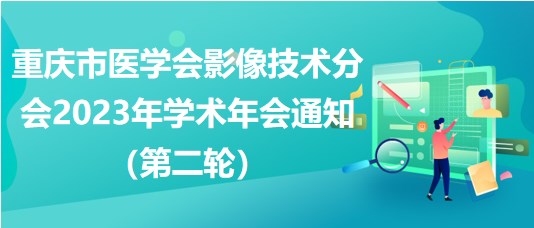 重慶市醫(yī)學(xué)會影像技術(shù)分會2023年學(xué)術(shù)年會通知（第二輪）