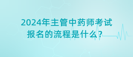 2024年主管中藥師考試報(bào)名的流程是什么？