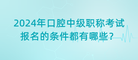 2024年口腔中級(jí)職稱(chēng)考試報(bào)名的條件都有哪些？