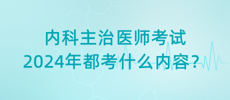 內(nèi)科主治醫(yī)師考試2024年都考什么內(nèi)容？