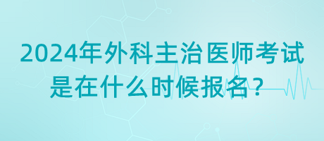 2024年外科主治醫(yī)師考試是在什么時候報名？