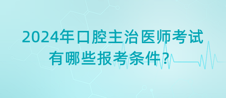 2024年口腔主治醫(yī)師考試有哪些報(bào)考條件？