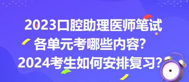 2023口腔助理醫(yī)師筆試各單元考哪些內(nèi)容？2024年考生如何安排復(fù)習(xí)？