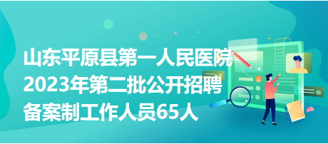 山東平原縣第一人民醫(yī)院2023年第二批公開招聘?jìng)浒钢乒ぷ魅藛T65人