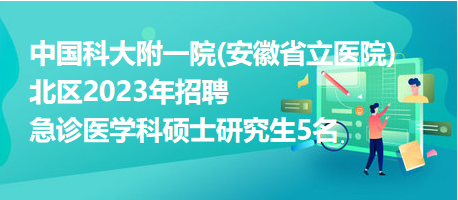 中國(guó)科大附一院(安徽省立醫(yī)院)北區(qū)2023年招聘急診醫(yī)學(xué)科碩士研究生5名