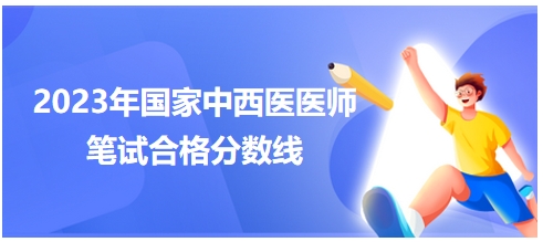 2023年國(guó)家中西醫(yī)醫(yī)師筆試合格分?jǐn)?shù)線3