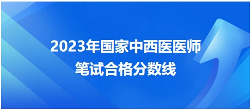 2023年國家中西醫(yī)醫(yī)師筆試合格分數(shù)線7