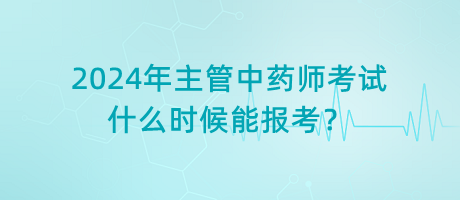 2024年主管中藥師考試什么時候能報考？