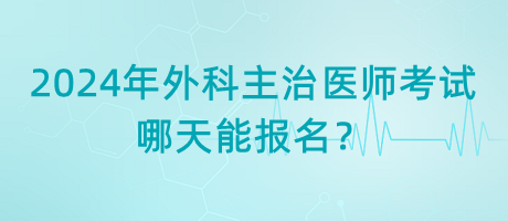 2024年外科主治醫(yī)師考試哪天能報(bào)名？