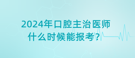 2024年口腔主治醫(yī)師什么時(shí)候能報(bào)考？