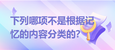 下列哪項(xiàng)不是根據(jù)記憶的內(nèi)容分類(lèi)的？