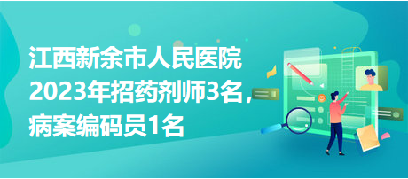 江西新余市人民醫(yī)院2023年招藥劑師3名，病案編碼員1名