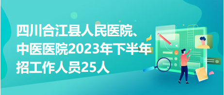 四川合江縣人民醫(yī)院、中醫(yī)醫(yī)院2023年下半年招工作人員25人