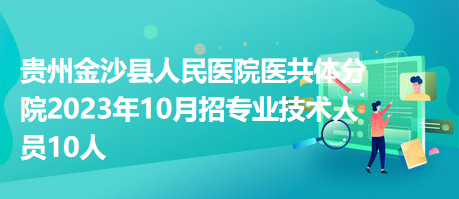 貴州金沙縣人民醫(yī)院醫(yī)共體分院2023年10月招專業(yè)技術(shù)人員10人